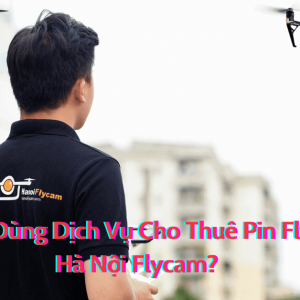 Vì Sao Nên Dùng Dịch Vụ Cho Thuê Pin Flycam Của Hà Nội Flycam?